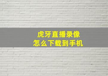 虎牙直播录像怎么下载到手机