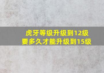 虎牙等级升级到12级要多久才能升级到15级