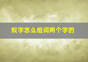 蚁字怎么组词两个字的