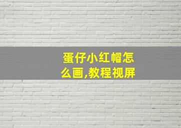 蛋仔小红帽怎么画,教程视屏