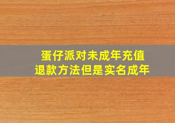 蛋仔派对未成年充值退款方法但是实名成年