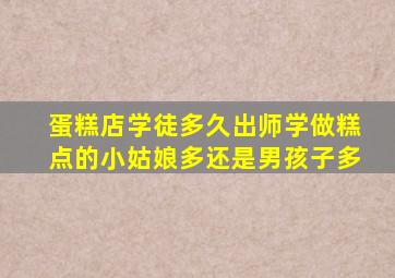 蛋糕店学徒多久出师学做糕点的小姑娘多还是男孩子多