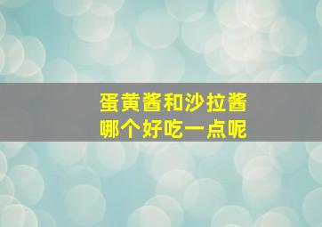 蛋黄酱和沙拉酱哪个好吃一点呢