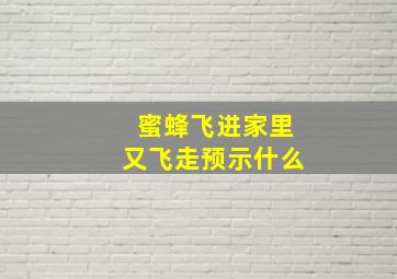 蜜蜂飞进家里又飞走预示什么