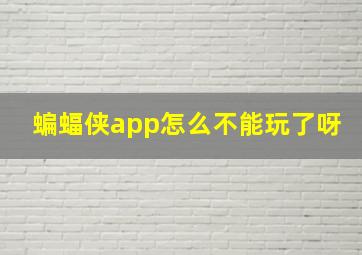 蝙蝠侠app怎么不能玩了呀