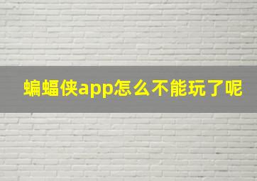 蝙蝠侠app怎么不能玩了呢