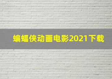 蝙蝠侠动画电影2021下载