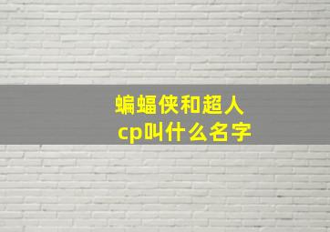 蝙蝠侠和超人cp叫什么名字