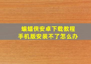 蝙蝠侠安卓下载教程手机版安装不了怎么办