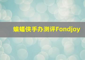 蝙蝠侠手办测评Fondjoy