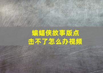 蝙蝠侠故事版点击不了怎么办视频