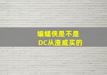 蝙蝠侠是不是DC从漫威买的