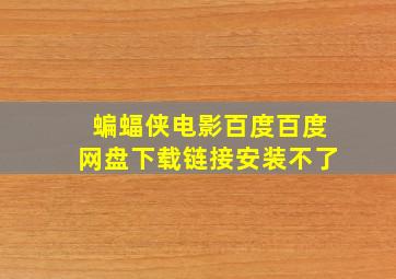 蝙蝠侠电影百度百度网盘下载链接安装不了