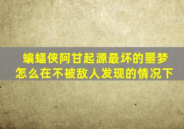 蝙蝠侠阿甘起源最坏的噩梦怎么在不被敌人发现的情况下