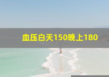 血压白天150晚上180