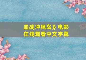 血战冲绳岛》电影在线观看中文字幕