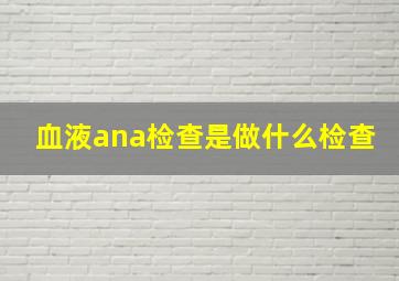 血液ana检查是做什么检查