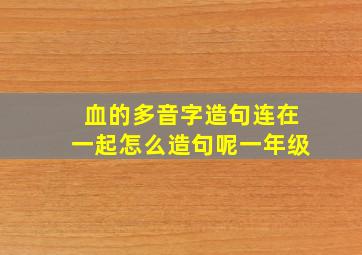 血的多音字造句连在一起怎么造句呢一年级