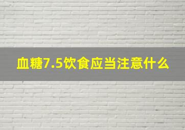 血糖7.5饮食应当注意什么