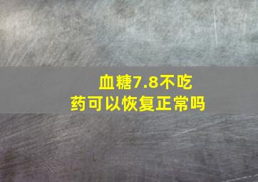 血糖7.8不吃药可以恢复正常吗