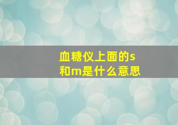 血糖仪上面的s和m是什么意思