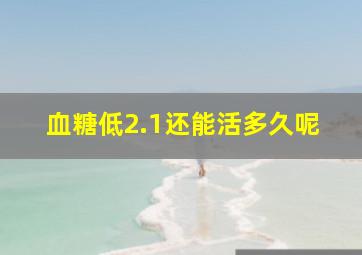 血糖低2.1还能活多久呢