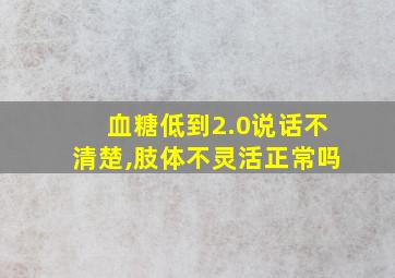 血糖低到2.0说话不清楚,肢体不灵活正常吗