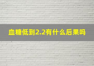 血糖低到2.2有什么后果吗