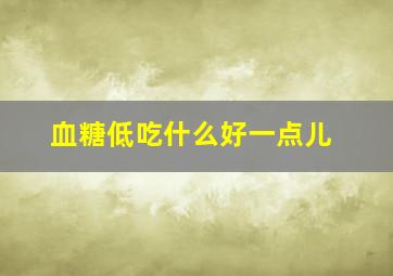 血糖低吃什么好一点儿