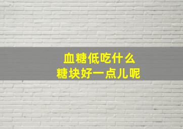 血糖低吃什么糖块好一点儿呢