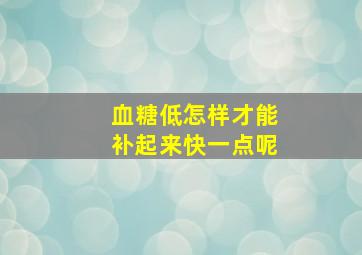 血糖低怎样才能补起来快一点呢