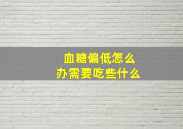 血糖偏低怎么办需要吃些什么