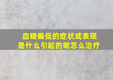 血糖偏低的症状或表现是什么引起的呢怎么治疗