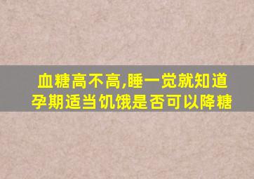 血糖高不高,睡一觉就知道孕期适当饥饿是否可以降糖