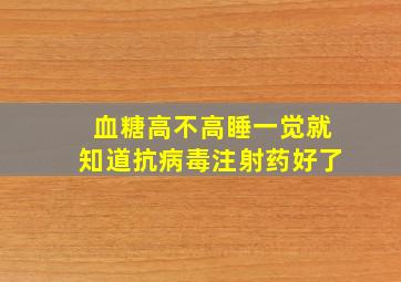 血糖高不高睡一觉就知道抗病毒注射药好了