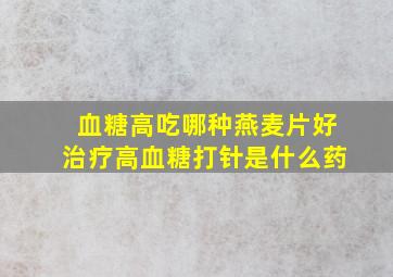 血糖高吃哪种燕麦片好治疗高血糖打针是什么药