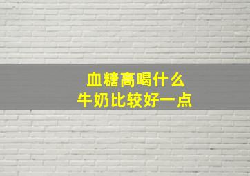 血糖高喝什么牛奶比较好一点