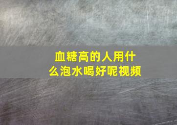 血糖高的人用什么泡水喝好呢视频