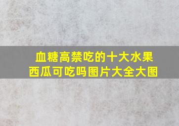 血糖高禁吃的十大水果西瓜可吃吗图片大全大图