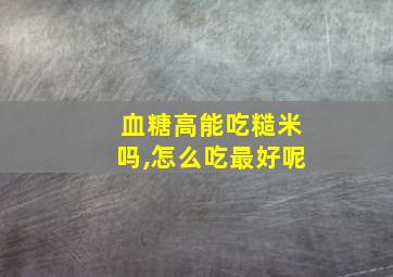 血糖高能吃糙米吗,怎么吃最好呢