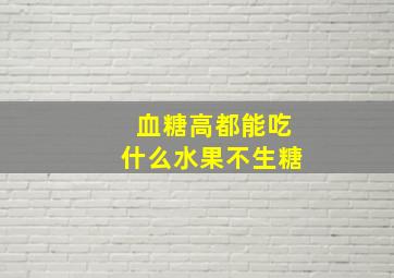 血糖高都能吃什么水果不生糖