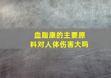 血脂康的主要原料对人体伤害大吗