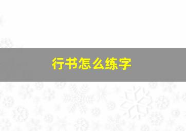 行书怎么练字