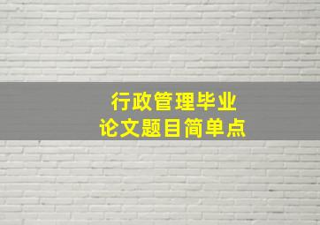 行政管理毕业论文题目简单点