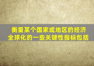 衡量某个国家或地区的经济全球化的一些关键性指标包括