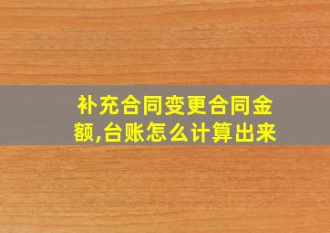 补充合同变更合同金额,台账怎么计算出来