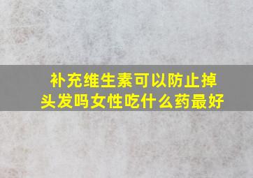 补充维生素可以防止掉头发吗女性吃什么药最好