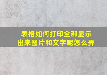 表格如何打印全部显示出来图片和文字呢怎么弄