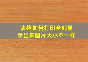 表格如何打印全部显示出来图片大小不一样