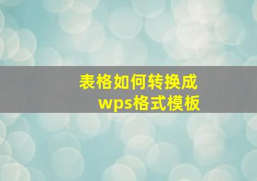 表格如何转换成wps格式模板